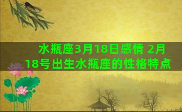 水瓶座3月18日感情 2月18号出生水瓶座的性格特点